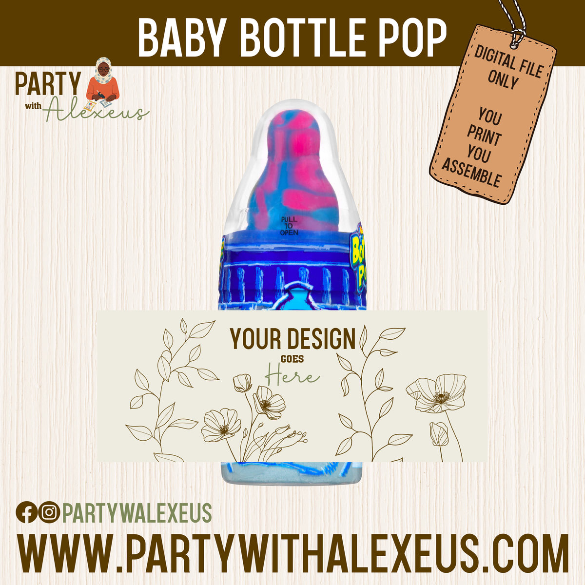 The image is a digital advertisement for a baby bottle pop product. It features a baby bottle with a colorful design, along with a label that says "YOUR DESIGN Goes Here". The ad also includes a tagline that reads "PARTY with Alexeius" and a tagline that says "DIGITAL file ONLY YOU PRINT YOU ASSEMBLE". The website "WWW.PARTYWALEXEU" is also mentioned.